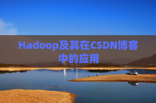 Hadoop及其在CSDN博客中的应用 Hadoop及其在CSDN博客中的应用